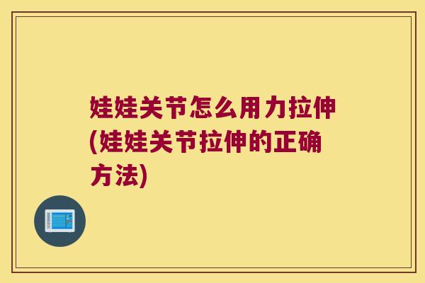 娃娃关节怎么用力拉伸(娃娃关节拉伸的正确方法) 娃娃关节怎么用力拉伸(娃娃关节拉伸的正确方法)