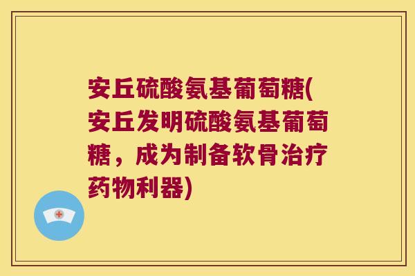安丘硫酸氨基葡萄糖(安丘发明硫酸氨基葡萄糖,成为制备软骨利器) 安丘硫酸氨基葡萄糖(安丘发明硫酸氨基葡萄糖,成为制备软骨利器)