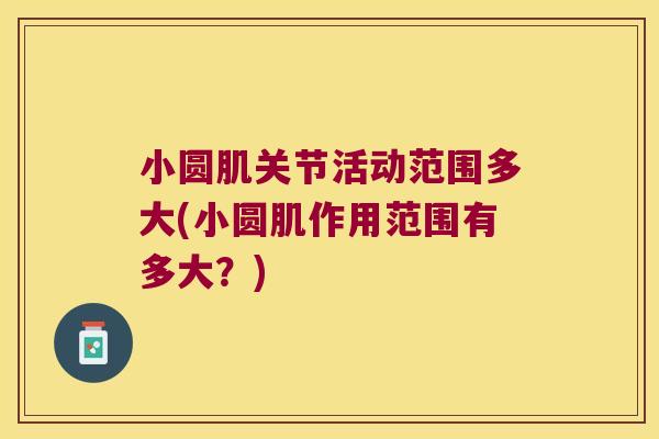 小圆肌关节活动范围多大(小圆肌作用范围有多大?) 小圆肌关节活动范围多大(小圆肌作用范围有多大?)