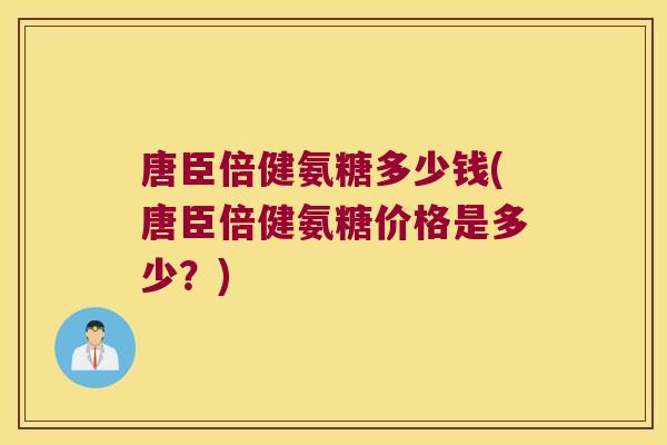 唐臣倍健氨糖多少钱(唐臣倍健氨糖价格是多少?) 唐臣倍健氨糖多少钱(唐臣倍健氨糖价格是多少?)