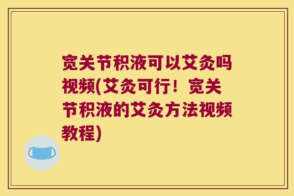宽关节积液可以艾灸吗视频(艾灸可行!宽关节积液的艾灸方法视频教程) 宽关节积液可以艾灸吗视频(艾灸可行!宽关节积液的艾灸方法视频教程)