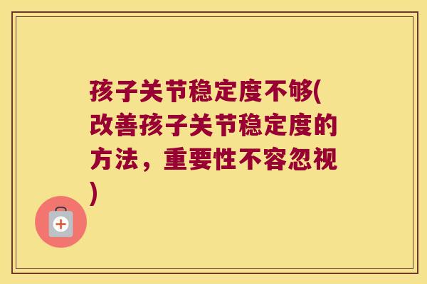 孩子关节稳定度不够(改善孩子关节稳定度的方法,重要性不容忽视) 孩子关节稳定度不够(改善孩子关节稳定度的方法,重要性不容忽视)