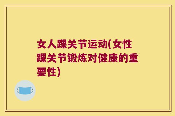 女人踝关节运动(女性踝关节锻炼对健康的重要性)