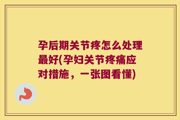 孕后期关节疼怎么处理好(孕妇关节应对措施，一张图看懂)