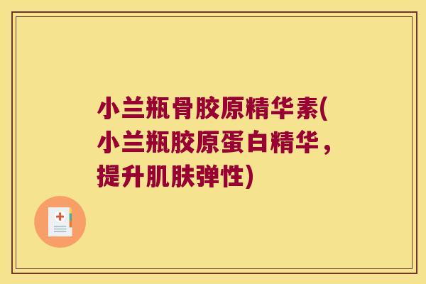 小兰瓶骨胶原精华素(小兰瓶胶原蛋白精华，提升弹性)