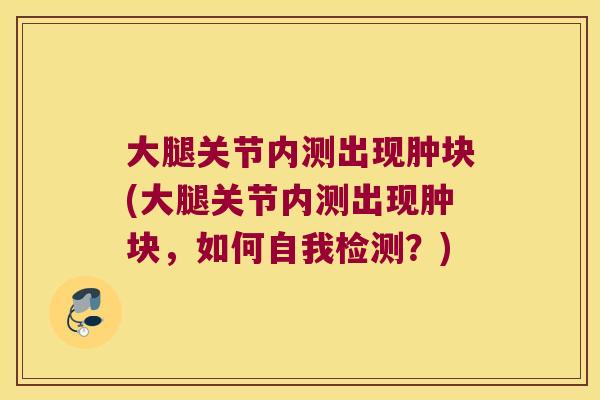 大腿关节内测出现肿块(大腿关节内测出现肿块，如何自我检测？)