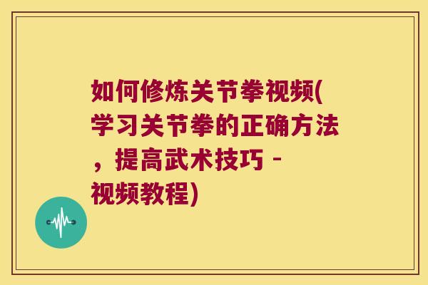 如何修炼关节拳视频(学习关节拳的正确方法,提高武术技巧 - 视频教程) 如何修炼关节拳视频(学习关节拳的正确方法,提高武术技巧 - 视频教程)