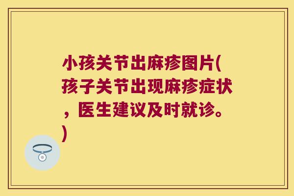 小孩关节出麻疹图片(孩子关节出现麻疹症状,医生建议及时就诊。) 小孩关节出麻疹图片(孩子关节出现麻疹症状,医生建议及时就诊。)