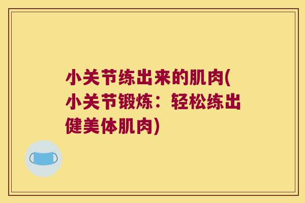 小关节练出来的肌肉(小关节锻炼：轻松练出健美体肌肉)