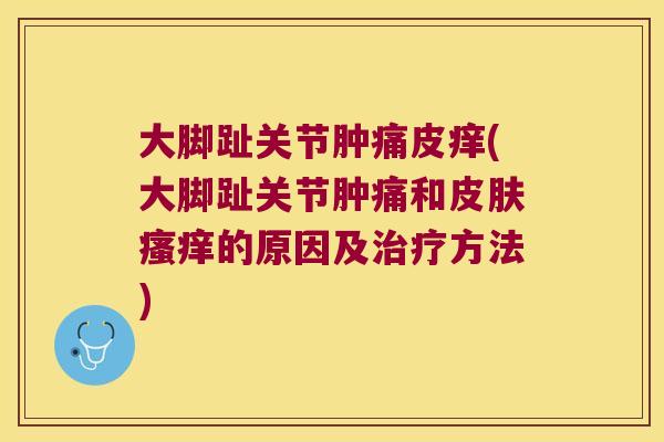 大脚趾关节肿痛皮痒(大脚趾关节肿痛和的原因及方法) 大脚趾关节肿痛皮痒(大脚趾关节肿痛和的原因及方法)