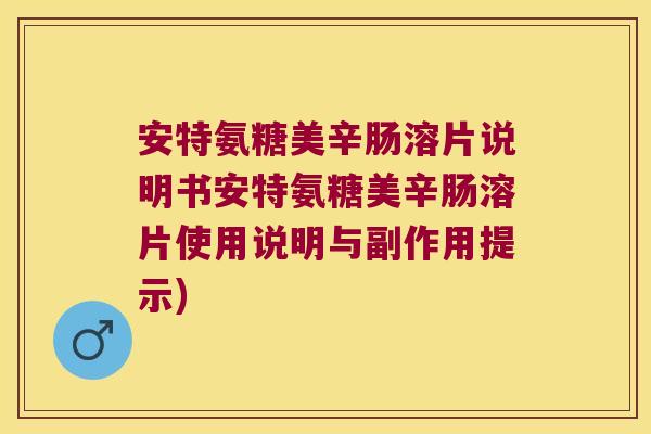 安特氨糖美辛肠溶片说明书安特氨糖美辛肠溶片使用说明与副作用提示) 安特氨糖美辛肠溶片说明书安特氨糖美辛肠溶片使用说明与副作用提示)