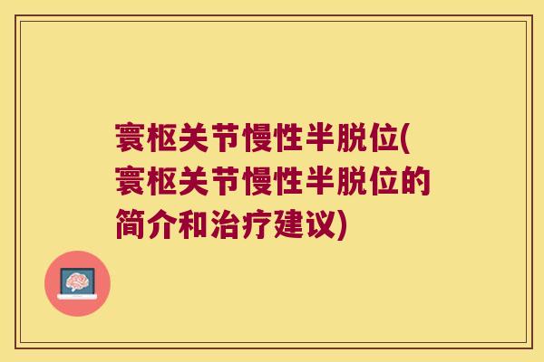 寰枢关节慢性半脱位(寰枢关节慢性半脱位的简介和建议) 寰枢关节慢性半脱位(寰枢关节慢性半脱位的简介和建议)