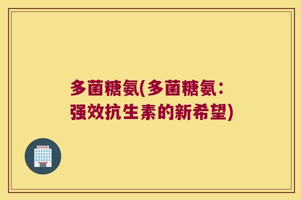 多菌糖氨(多菌糖氨:强效抗生素的新希望) 多菌糖氨(多菌糖氨:强效抗生素的新希望)