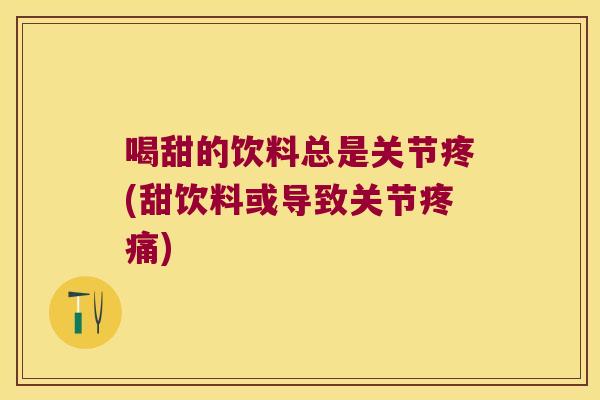 喝甜的饮料总是关节疼(甜饮料或导致关节) 喝甜的饮料总是关节疼(甜饮料或导致关节)