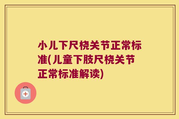 小儿下尺桡关节正常标准(儿童下肢尺桡关节正常标准解读)