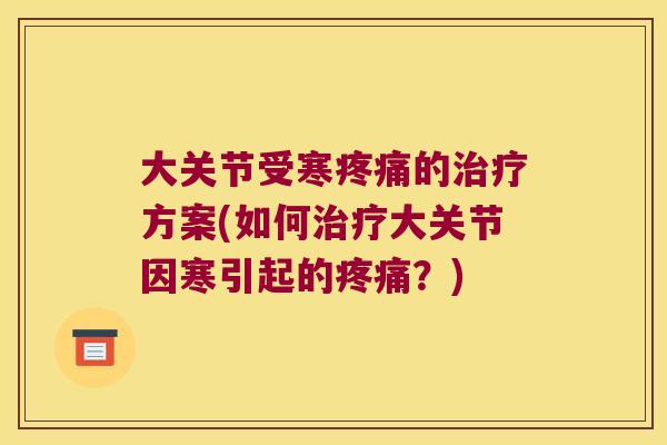 大关节受寒的方案(如何大关节因寒引起的?) 大关节受寒的方案(如何大关节因寒引起的?)
