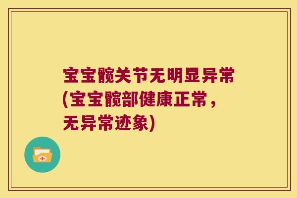 宝宝髋关节无明显异常(宝宝髋部健康正常，无异常迹象)