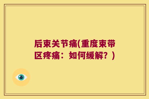 后束关节痛(重度束带区：如何缓解？)