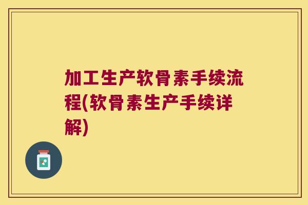 加工生产软骨素手续流程(软骨素生产手续详解)