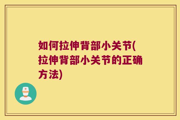 如何拉伸背部小关节(拉伸背部小关节的正确方法) 如何拉伸背部小关节(拉伸背部小关节的正确方法)