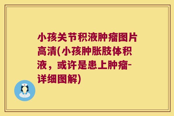 小孩关节积液图片高清(小孩肢体积液，或许是患上-详细图解)