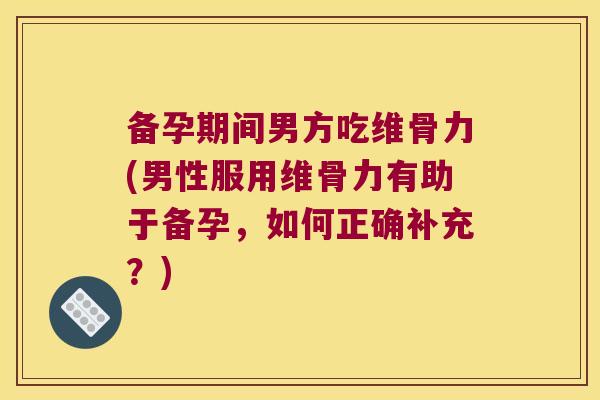 备孕期间男方吃维骨力(男性服用维骨力有助于备孕,如何正确补充?) 备孕期间男方吃维骨力(男性服用维骨力有助于备孕,如何正确补充?)