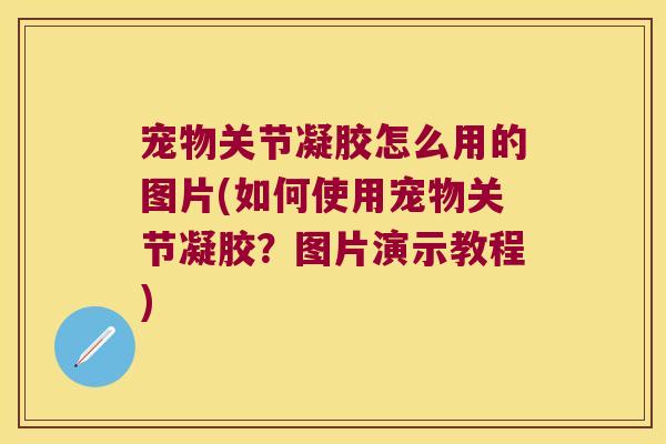 宠物关节凝胶怎么用的图片(如何使用宠物关节凝胶?图片演示教程) 宠物关节凝胶怎么用的图片(如何使用宠物关节凝胶?图片演示教程)