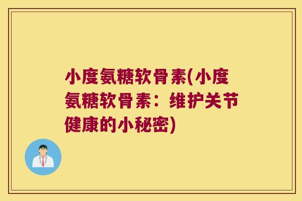 小度氨糖软骨素(小度氨糖软骨素：维护关节健康的小秘密)