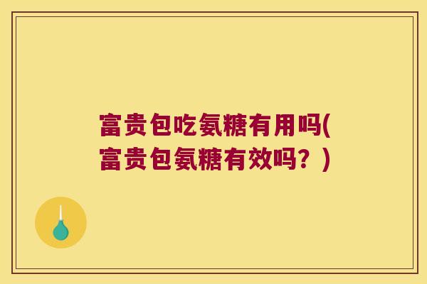 富贵包吃氨糖有用吗(富贵包氨糖有效吗?) 富贵包吃氨糖有用吗(富贵包氨糖有效吗?)