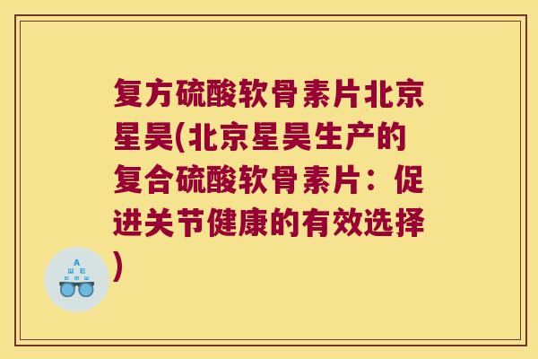 复方硫酸软骨素片北京星昊(北京星昊生产的复合硫酸软骨素片：促进关节健康的有效选择)