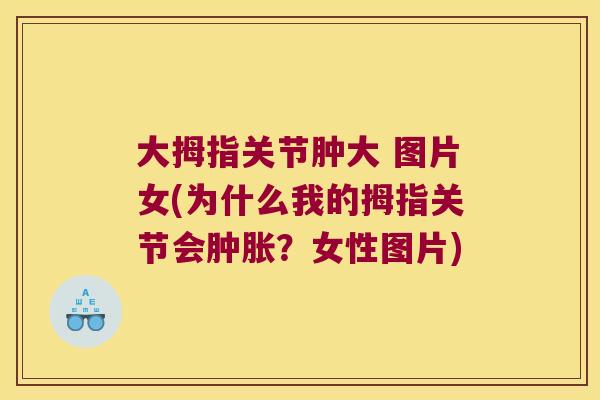 大拇指关节肿大 图片女(为什么我的拇指关节会?女性图片) 大拇指关节肿大 图片女(为什么我的拇指关节会?女性图片)