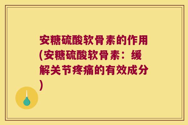 安糖硫酸软骨素的作用(安糖硫酸软骨素：缓解关节的有效成分)