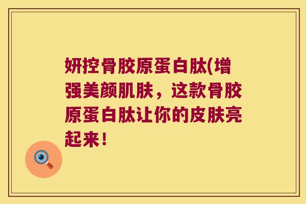 妍控骨胶原蛋白肽(增强美颜，这款骨胶原蛋白肽让你的亮起来！