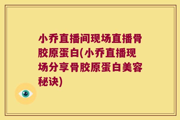 小乔直播间现场直播骨胶原蛋白(小乔直播现场分享骨胶原蛋白美容秘诀)