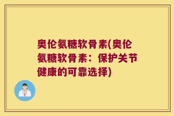 奥伦氨糖软骨素(奥伦氨糖软骨素：保护关节健康的可靠选择)