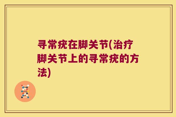 寻常疣在脚关节(脚关节上的寻常疣的方法)