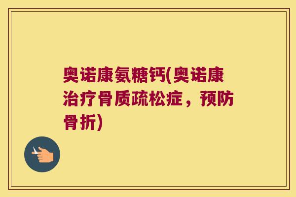 奥诺康氨糖钙(奥诺康症,) 奥诺康氨糖钙(奥诺康症,)