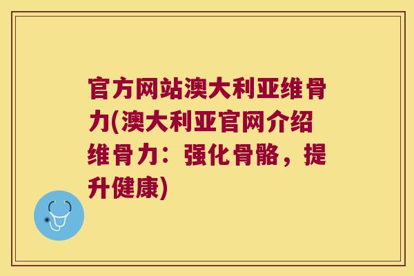 官方网站澳大利亚维骨力(澳大利亚官网介绍维骨力:强化骨骼,提升健康) 官方网站澳大利亚维骨力(澳大利亚官网介绍维骨力:强化骨骼,提升健康)