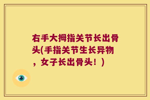 右手大拇指关节长出骨头(手指关节生长异物,女子长出骨头!) 右手大拇指关节长出骨头(手指关节生长异物,女子长出骨头!)