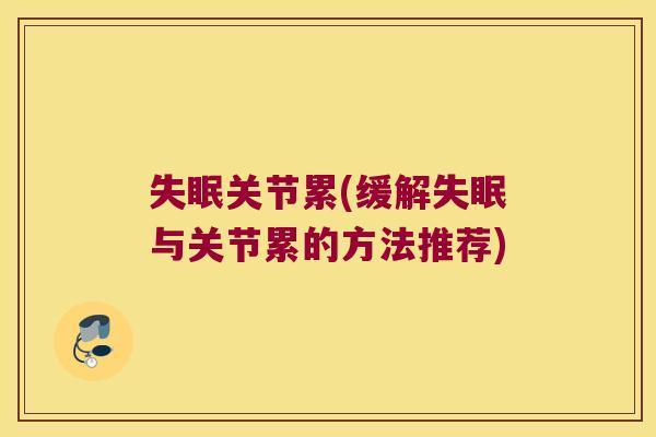 关节累(缓解与关节累的方法推荐) 关节累(缓解与关节累的方法推荐)