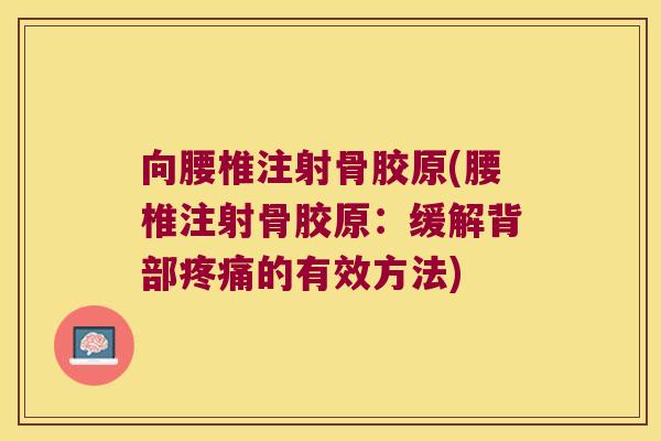 向腰椎注射骨胶原(腰椎注射骨胶原:缓解背部的有效方法) 向腰椎注射骨胶原(腰椎注射骨胶原:缓解背部的有效方法)
