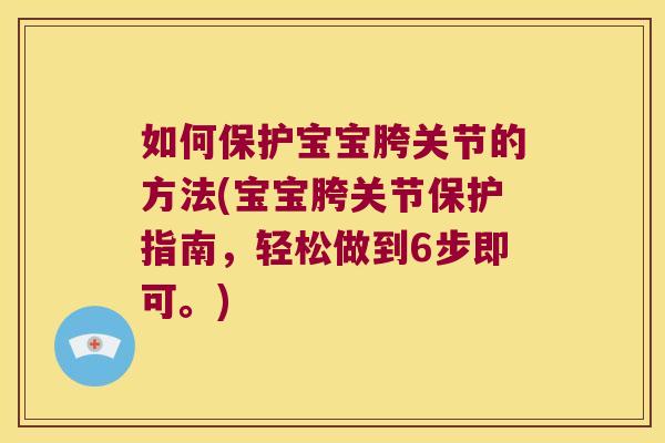 如何保护宝宝胯关节的方法(宝宝胯关节保护指南,轻松做到6步即可。) 如何保护宝宝胯关节的方法(宝宝胯关节保护指南,轻松做到6步即可。)