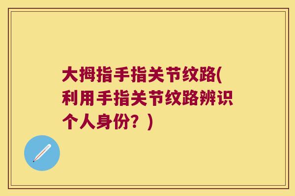 大拇指手指关节纹路(利用手指关节纹路辨识个人身份?) 大拇指手指关节纹路(利用手指关节纹路辨识个人身份?)