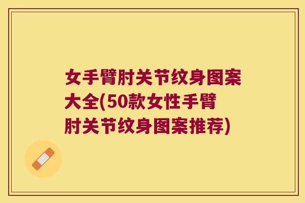 女手臂肘关节纹身图案大全(50款女性手臂肘关节纹身图案推荐) 女手臂肘关节纹身图案大全(50款女性手臂肘关节纹身图案推荐)