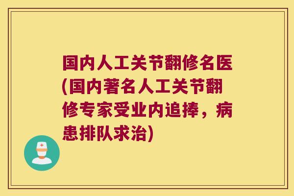 国内人工关节翻修名医(国内著名人工关节翻修专家受业内追捧，患排队求)