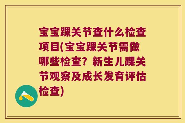 宝宝踝关节查什么检查项目(宝宝踝关节需做哪些检查?新生儿踝关节观察及成长发育评估检查) 宝宝踝关节查什么检查项目(宝宝踝关节需做哪些检查?新生儿踝关节观察及成长发育评估检查)