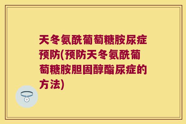 天冬氨酰葡萄糖胺尿症(天冬氨酰葡萄糖胺酯尿症的方法) 天冬氨酰葡萄糖胺尿症(天冬氨酰葡萄糖胺酯尿症的方法)