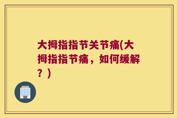 大拇指指节关节痛(大拇指指节痛,如何缓解?) 大拇指指节关节痛(大拇指指节痛,如何缓解?)