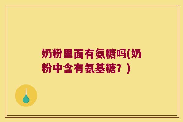 奶粉里面有氨糖吗(奶粉中含有氨基糖？)