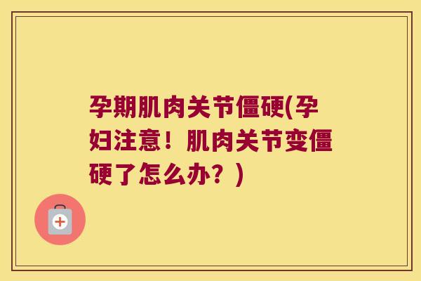 孕期肌肉关节(孕妇注意!肌肉关节变了怎么办?) 孕期肌肉关节(孕妇注意!肌肉关节变了怎么办?)